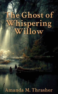 Title: The Ghost of Whispering Willow, Author: Amanda  M. Thrasher