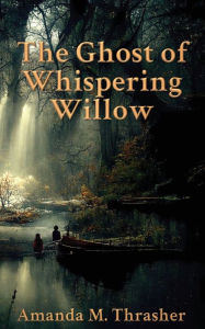 Title: The Ghost of Whispering Willow, Author: Amanda M Thrasher