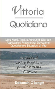 Title: Vittoria Quotidiano: (Italian Edition) Mille Nomi, Titoli, e Attributi di Dio; con Applicazioni Pratiche per Devozione Quotidiana e Situazioni di Vita, Author: Deborah O'Longe