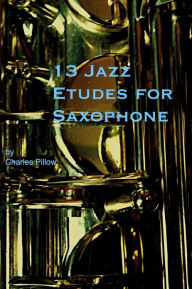 Title: 13 Jazz Etudes for Saxophone, Author: Charles Pillow
