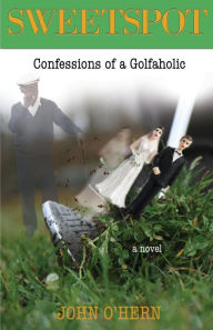 Title: Sweetspot Confessions of a Golfaholic: A laugh out loud tale of obsession, Author: John O'Hern