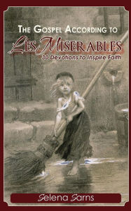 Title: The Gospel According to Les Miserables: 30 Devotions to Inspire Faith, Author: Selena Sarns