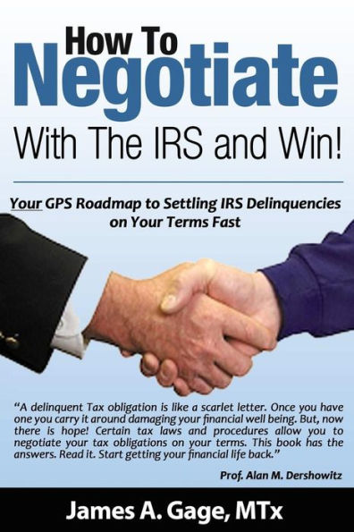 How To Negotiate With The IRS and Win!: Your GPS Roadmap to Settling IRS Delinquencies - on Your Terms Fast.