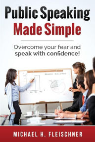 Title: Public Speaking Made Simple: Overcome your fear and speak with confidence!, Author: Michael H Fleischner