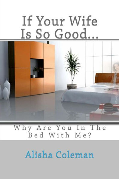 If Your Wife is so Good........ Why are You in the Bed With Me?: The Confessions of a Clean-Up Woman