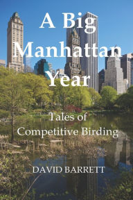 Title: A Big Manhattan Year: Tales of Competitive Birding, Author: David Barrett