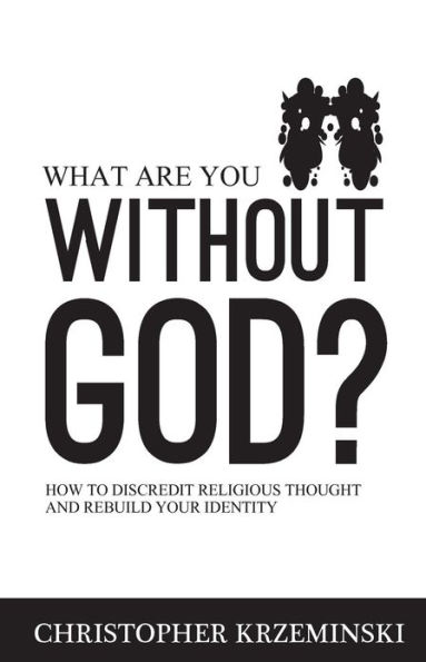 What Are You Without God?: How to Discredit Religious Thought and Rebuild Your Identity