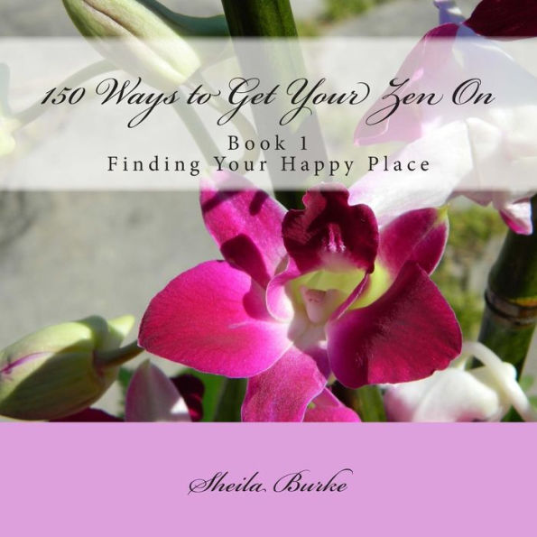 150 Ways to Get Your Zen On: Book 1 - Finding Your Happy Place