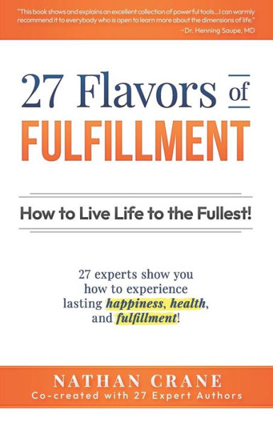 27 Flavors of Fulfillment: How to Live Life to the Fullest!: 27 Experts Show You How to Experience Lasting Happiness, Health, and Fulfillment