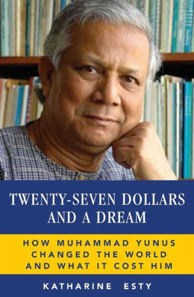 Twenty-Seven Dollars and a Dream: How Muhammad Yunus Changed the World and What It Cost Him