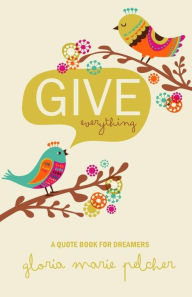 Title: GIVE everything: A Quote Book For Dreamers, Author: Gloria Marie Pelcher