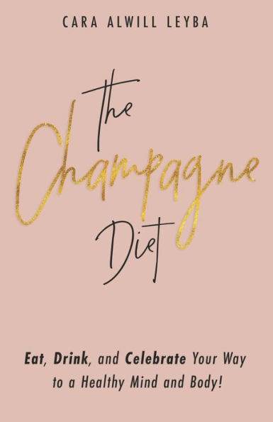 The Champagne Diet: Eat, Drink, and Celebrate Your Way to a Healthy Mind and Body!