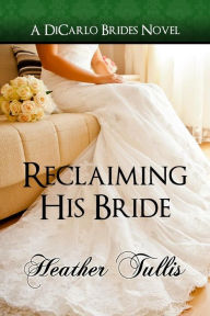 Title: Reclaiming His Bride (A DiCarlo Brides novel, book 3), Author: Heather Tullis