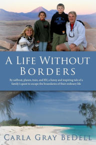 Title: A Life Without Borders: By sailboat, planes, train, and RV, a funny and inspiring tale of a family's quest to escape the boundaries of their ordinary life, Author: Carla Gray Bedell