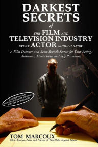 Title: Darkest Secrets of the Film and Television Industry Every Actor Should Know: A Film Director and Actor Reveals Secrets for Your Acting, Auditions, Movie Roles and Self-promotion, Author: Tom Marcoux