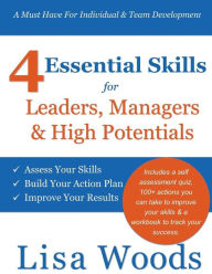 Title: 4 Essential Skills for Leaders, Managers & High Potentials: A Must Have For Individual & Team Development: Assess Your Skills, Build Your Action Plan, Improve Your Results, Author: Lisa J. Woods