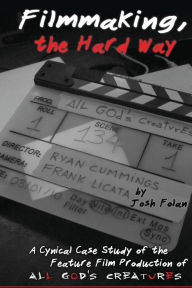 Title: Filmmaking, the Hard Way: A Cynical Case Study of the Making of All God's Creatures, Author: John Rockwell Harris