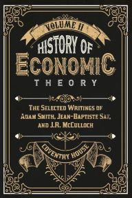 Title: History of Economic Theory: The Selected Writings of Adam Smith, Jean-Baptiste Say, and J.R. McCulloch, Author: Adam Smith