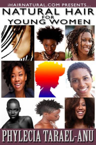 Title: Natural Hair for Young Women: A step-by-step guide to Natural Hair for Black Women, the Best Hair Products, Hair Growth, Hair Treatments, Natural Hair Stylist, Natural Hair Salons, Natural Hair Styles, Coloring Natural Hair, and all things pertaining to B, Author: Phylecia Tarael-Anu