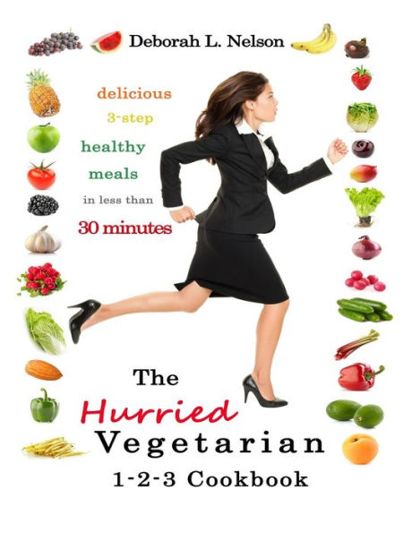 The "Hurried" Vegetarian 1-2-3: Delicious 3-Step Vegetarian Meals in less than 30 Minutes