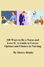 100 Ways To Be A Nurse and Love It: (A Guide to Career Options and Choices in Nursing)
