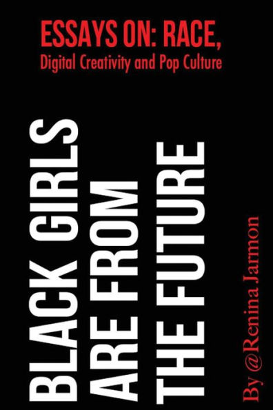 Black Girls Are From the Future: : Essays on Race, Digital Creativity and Pop Culture