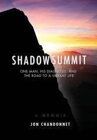 Title: Shadow Summit: One Man, His Diagnosis, and the Road to a Vibrant Life, Author: Jon Chandonnet