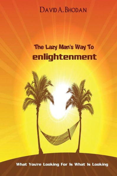 The Lazy Man's Way To Enlightenment: What You're Looking For Is What Is Looking