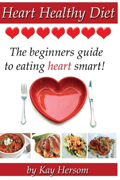 Heart Healthy Diet: The Beginners Guide to Eating Heart Smart!