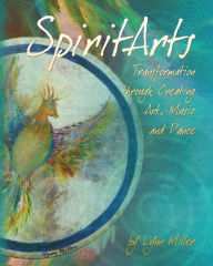 Title: Spiritarts, Transformation Through Creating Art, Music and Dance, Author: Lynn Miller