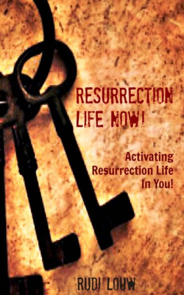 Resurrection Life Now!: Activating Resurrection Life In You!