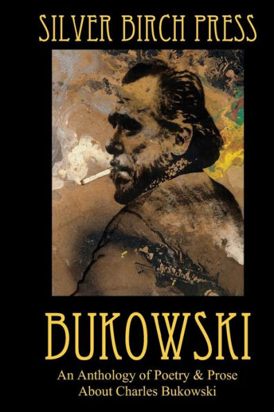 Bukowski: An Anthology of Poetry & Prose About Charles Bukowski