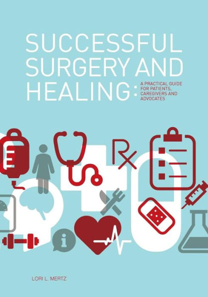 Successful Surgery and Healing: A Practical Guide for Patients, Caregivers and Advocates