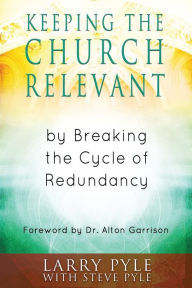 Title: Keeping the Church Relevant: by Breaking the Cycle of Redundancy, Author: Steve Pyle