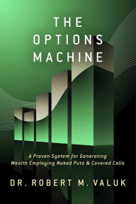 Title: The Options Machine: A Proven System for Generating Wealth Employing Naked Puts & Covered Calls, Author: Dr. Robert Valuk