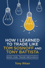 How I learned to Trade like Tom Sosnoff and Tony Battista: Book One, Trade Mechanics