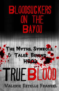 Title: Bloodsuckers on the Bayou: The Myths, Symbols, and Tales Behind HBO's True Blood, Author: Valerie Estelle Frankel