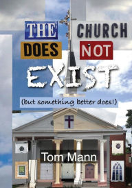 Title: The Church Does Not Exist: (but something better does!), Author: Tom Mann