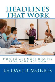 Title: HEADLINES That Work: How to Get more Results from your Ads Now, Author: Le David Morris