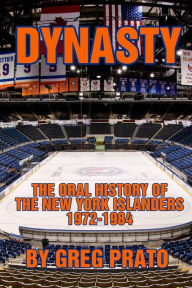 Title: Dynasty: The Oral History of the New York Islanders, 1972-1984, Author: Greg Prato