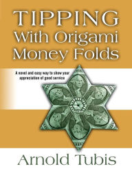 Title: Tipping With Origami Money Folds: A novel and easy way to show your appreciation of good service, Author: Arnold Tubis