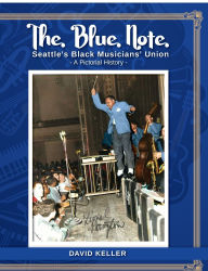 Title: The Blue Note: Seattle's Black Musicians' Union: A Pictorial History, Author: David Keller