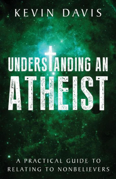 Understanding an Atheist: A Practical Guide to Relating Nonbelievers