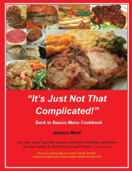 Title: It's Just Not That Complicated: Back to Basics Cookbook, Author: Jessica Ward