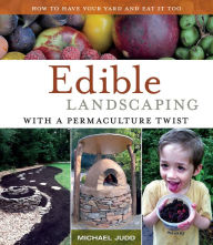 Title: Edible Landscaping With a Permaculture Twist : How to Have Your Yard and Eat It Too, Author: Michael Judd