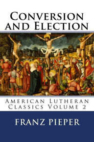 Title: Conversion and Election: A Plea for a United Lutheranism in America, Author: Jordan Cooper
