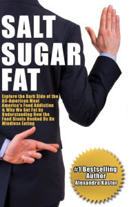Title: Salt Sugar Fat: Explore the Dark Side of the All-American Meal, America's Food Addiction, And Why We Get Fat by Understanding How the Food Giants Hooked Us on Mindless Eating, Author: Alexandra Kastor