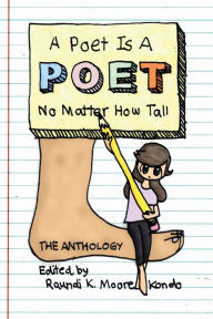 Title: A Poet Is A Poet No Matter How Tall: Poems by poets of all shapes and sizes, Author: Raundi K Moore-Kondo