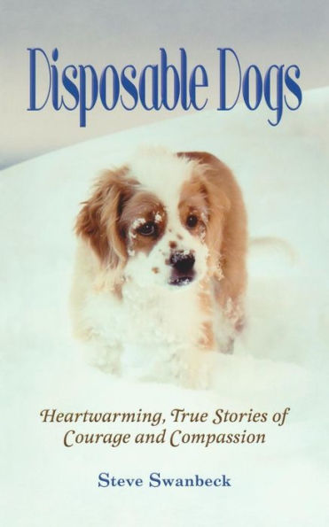 Disposable Dogs: Heartwarming, True Stories of Courage and Compassion