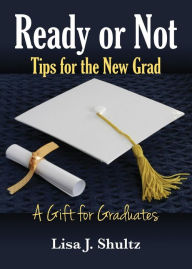 Title: Ready or Not, Tips for the New Grad, Author: Lisa J. Shultz